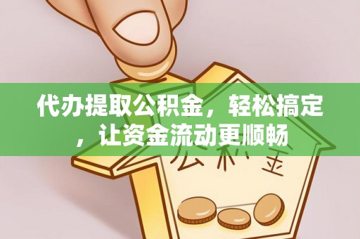 阿克塞代办提取公积金，轻松搞定，让资金流动更顺畅