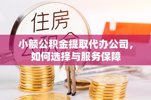 阿克塞小额公积金提取代办公司，如何选择与服务保障