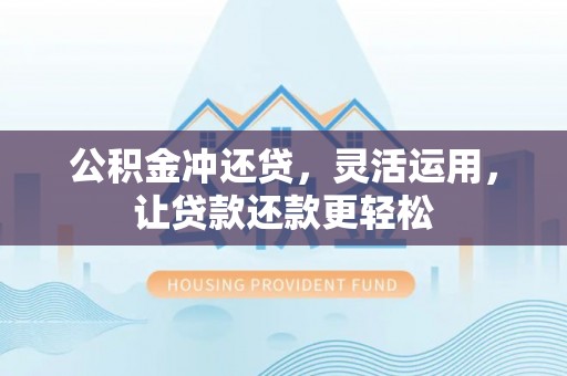 阿克塞公积金冲还贷，灵活运用，让贷款还款更轻松