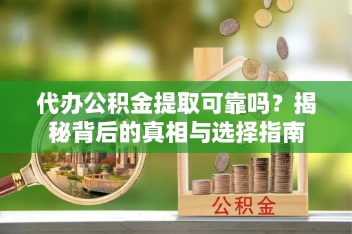 阿克塞代办公积金提取可靠吗？揭秘背后的真相与选择指南