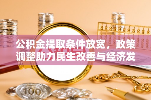 阿克塞公积金提取条件放宽，政策调整助力民生改善与经济发展