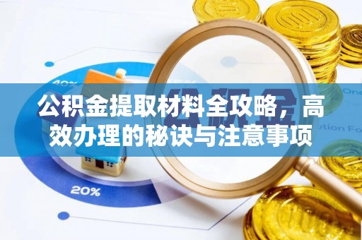 阿克塞公积金提取材料全攻略，高效办理的秘诀与注意事项