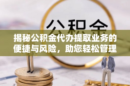 阿克塞揭秘公积金代办提取业务的便捷与风险，助您轻松管理财务