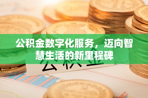 阿克塞公积金数字化服务，迈向智慧生活的新里程碑