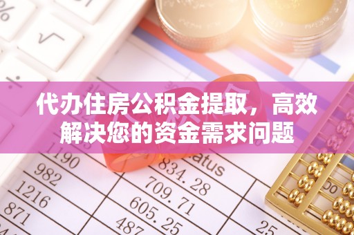 阿克塞代办住房公积金提取，高效解决您的资金需求问题