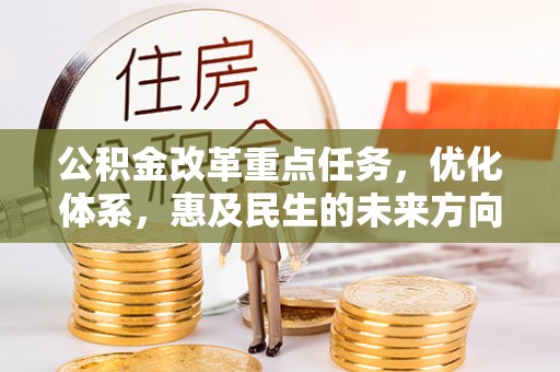阿克塞公积金改革重点任务，优化体系，惠及民生的未来方向