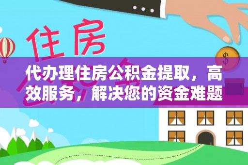 阿克塞代办理住房公积金提取，高效服务，解决您的资金难题