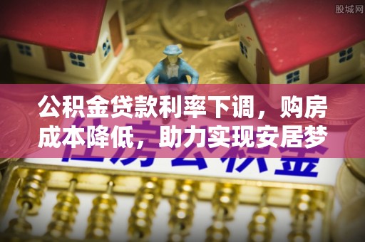 阿克塞公积金贷款利率下调，购房成本降低，助力实现安居梦