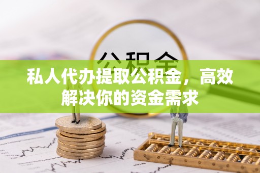 阿克塞私人代办提取公积金，高效解决你的资金需求