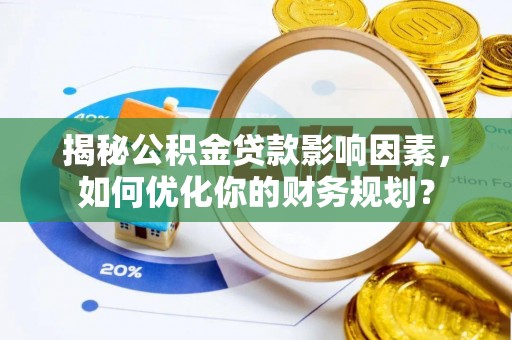 阿克塞揭秘公积金贷款影响因素，如何优化你的财务规划？