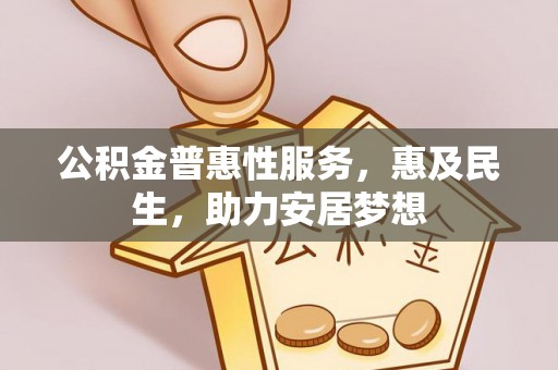 阿克塞公积金普惠性服务，惠及民生，助力安居梦想