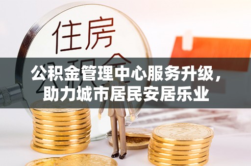 阿克塞公积金管理中心服务升级，助力城市居民安居乐业