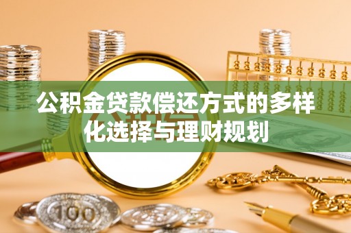 阿克塞公积金贷款偿还方式的多样化选择与理财规划