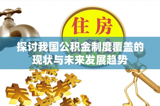 阿克塞探讨我国公积金制度覆盖的现状与未来发展趋势