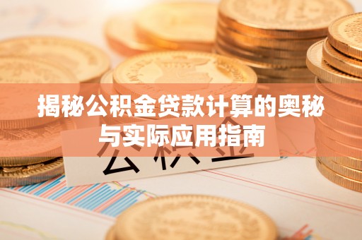 阿克塞揭秘公积金贷款计算的奥秘与实际应用指南