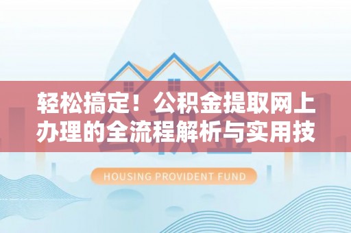 阿克塞轻松搞定！公积金提取网上办理的全流程解析与实用技巧