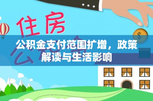 阿克塞公积金支付范围扩增，政策解读与生活影响