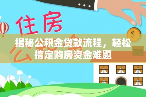 阿克塞揭秘公积金贷款流程，轻松搞定购房资金难题