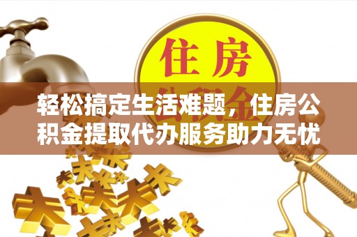 阿克塞轻松搞定生活难题，住房公积金提取代办服务助力无忧未来