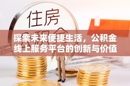 阿克塞探索未来便捷生活，公积金线上服务平台的创新与价值