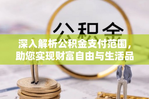 阿克塞深入解析公积金支付范围，助您实现财富自由与生活品质提升