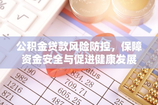 阿克塞公积金贷款风险防控，保障资金安全与促进健康发展