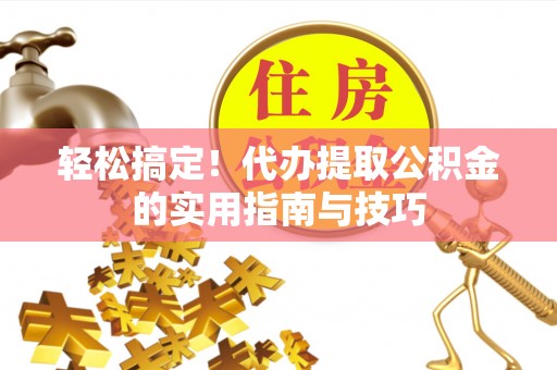 阿克塞轻松搞定！代办提取公积金的实用指南与技巧