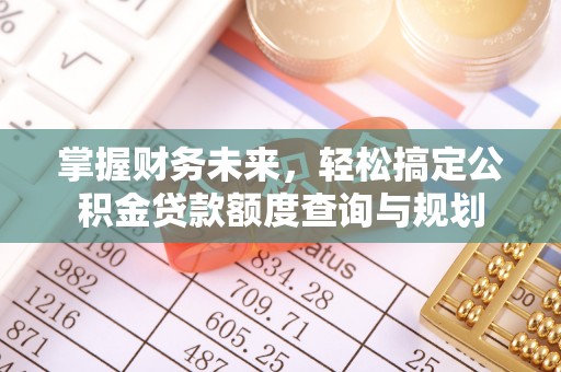 阿克塞掌握财务未来，轻松搞定公积金贷款额度查询与规划