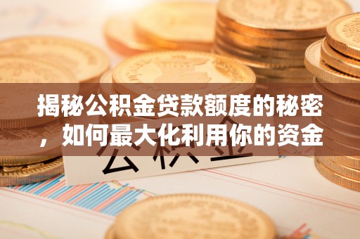 阿克塞揭秘公积金贷款额度的秘密，如何最大化利用你的资金