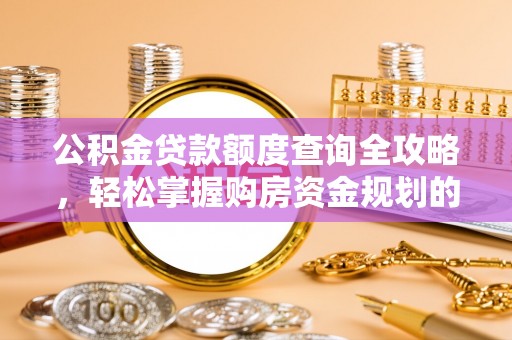 阿克塞公积金贷款额度查询全攻略，轻松掌握购房资金规划的关键