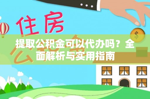 阿克塞提取公积金可以代办吗？全面解析与实用指南