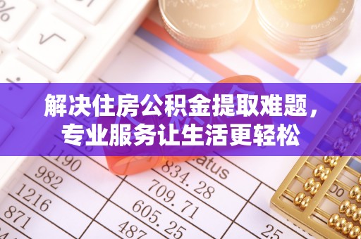 阿克塞解决住房公积金提取难题，专业服务让生活更轻松