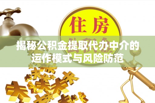 阿克塞揭秘公积金提取代办中介的运作模式与风险防范