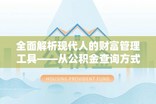 阿克塞全面解析现代人的财富管理工具——从公积金查询方式到投资策略