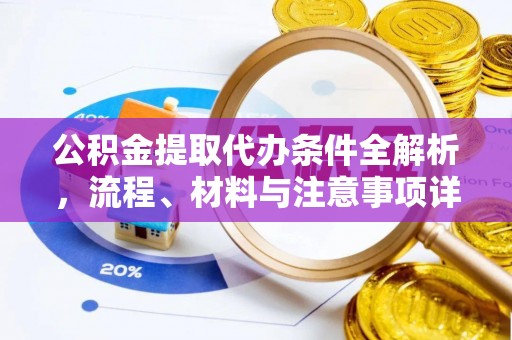 阿克塞公积金提取代办条件全解析，流程、材料与注意事项详解