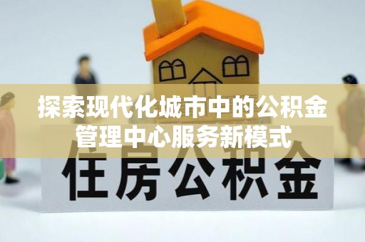 阿克塞探索现代化城市中的公积金管理中心服务新模式
