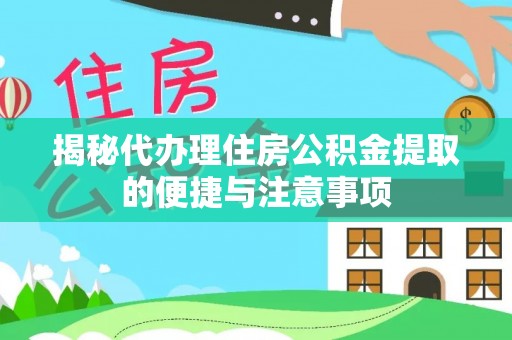 阿克塞揭秘代办理住房公积金提取的便捷与注意事项