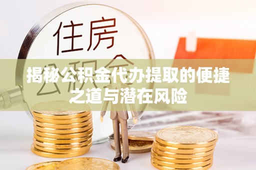 阿克塞揭秘公积金代办提取的便捷之道与潜在风险