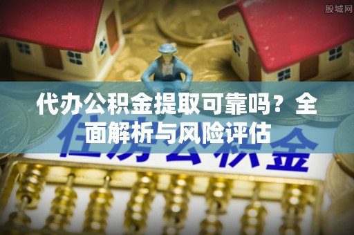 阿克塞代办公积金提取可靠吗？全面解析与风险评估