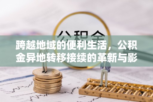 阿克塞跨越地域的便利生活，公积金异地转移接续的革新与影响