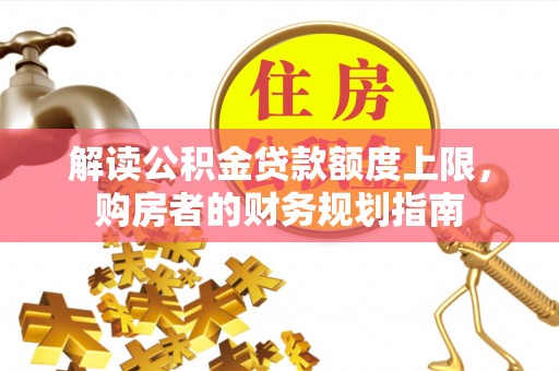阿克塞解读公积金贷款额度上限，购房者的财务规划指南