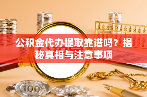 阿克塞公积金代办提取靠谱吗？揭秘真相与注意事项