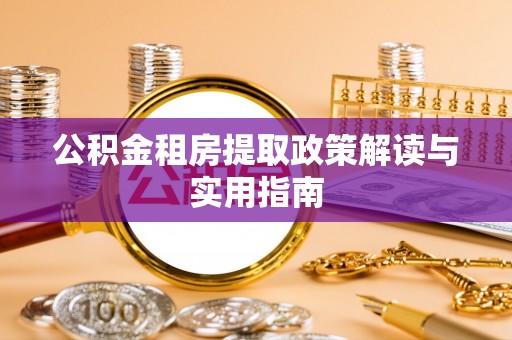 阿克塞公积金租房提取政策解读与实用指南