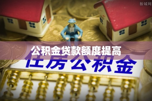 阿克塞公积金贷款额度提高
