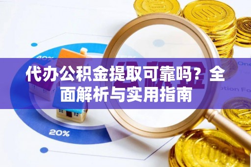 阿克塞代办公积金提取可靠吗？全面解析与实用指南