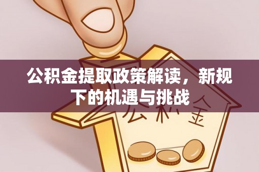 阿克塞公积金提取政策解读，新规下的机遇与挑战