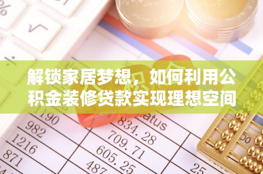 阿克塞解锁家居梦想，如何利用公积金装修贷款实现理想空间