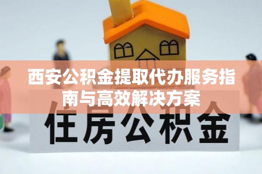 阿克塞西安公积金提取代办服务指南与高效解决方案