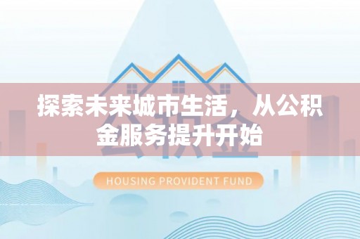 阿克塞探索未来城市生活，从公积金服务提升开始