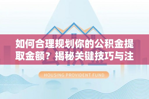 阿克塞如何合理规划你的公积金提取金额？揭秘关键技巧与注意事项